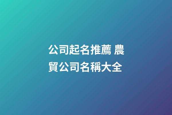 公司起名推薦 農貿公司名稱大全-第1張-公司起名-玄機派